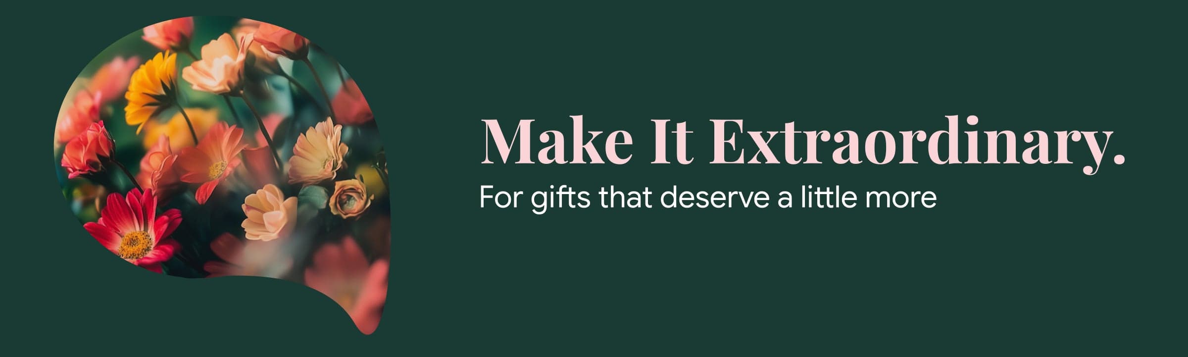 Make It Extraordinary. For gifts that deserve a little more.